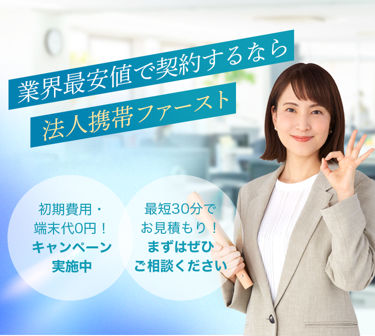 業界最安値で契約するなら法人携帯ファースト!初期費用・端末代0えん!キャンペーン実施中・最短30分でお見積り!まずはご相談ください