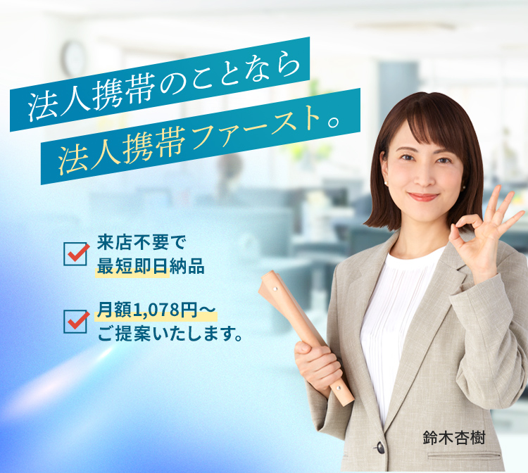 法人携帯のことなら法人携帯ファースト!来店不要で最短即日納品。月額550円〜ご提案します